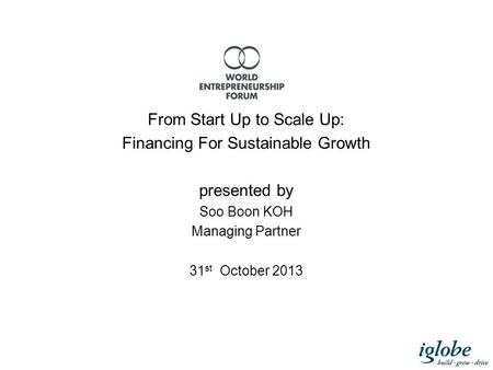 From Start Up to Scale Up: Financing For Sustainable Growth presented by Soo Boon KOH Managing Partner 31 st October 2013.