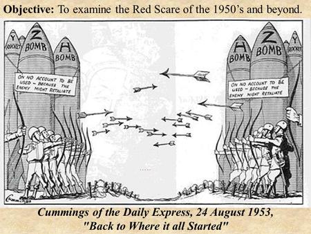 Objective: To examine the Red Scare of the 1950’s and beyond. Cummings of the Daily Express, 24 August 1953, Back to Where it all Started