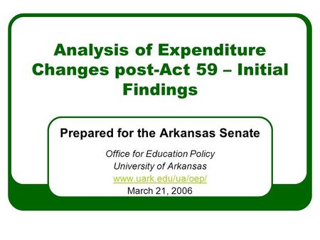 Analysis of Expenditure Changes post-Act 59 – Initial Findings Prepared for the Arkansas Senate Office for Education Policy University of Arkansas www.uark.edu/ua/oep/