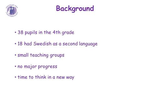 Background 38 pupils in the 4th grade 18 had Swedish as a second language small teaching groups no major progress time to think in a new way.