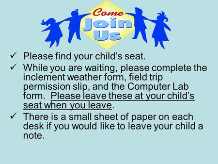 Please find your child’s seat. While you are waiting, please complete the inclement weather form, field trip permission slip, and the Computer Lab form.