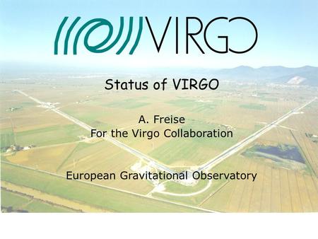 07. July 2004 Andreas Freise Status of VIRGO A. Freise For the Virgo Collaboration European Gravitational Observatory.