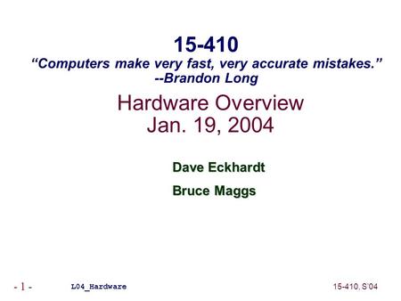 15-410, S’04 - 1 - Hardware Overview Jan. 19, 2004 Dave Eckhardt Bruce Maggs L04_Hardware 15-410 “Computers make very fast, very accurate mistakes.” --Brandon.