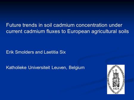 Future trends in soil cadmium concentration under current cadmium fluxes to European agricultural soils Erik Smolders and Laetitia Six Katholieke Universiteit.