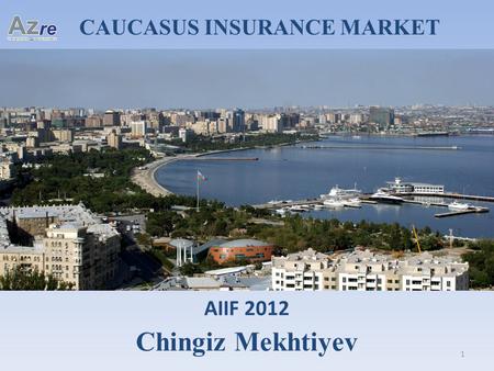 CAUCASUS INSURANCE MARKET AIIF 2012 Chingiz Mekhtiyev 1.