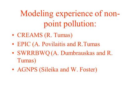 Modeling experience of non- point pollution: CREAMS (R. Tumas) EPIC (A. Povilaitis and R.Tumas SWRRBWQ (A. Dumbrauskas and R. Tumas) AGNPS (Sileika and.