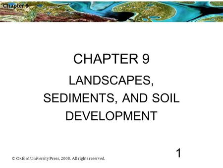 © Oxford University Press, 2008. All rights reserved. 1 Chapter 9 CHAPTER 9 LANDSCAPES, SEDIMENTS, AND SOIL DEVELOPMENT.