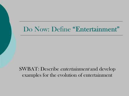 Do Now: Define “Entertainment” SWBAT: Describe entertainment and develop examples for the evolution of entertainment.