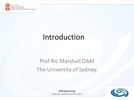 DRG Workshop Belgrade, 18-22.November 2013. Introduction Prof Ric Marshall OAM The University of Sydney.