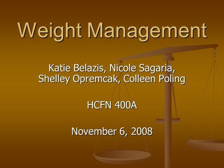 Weight Management Katie Belazis, Nicole Sagaria, Shelley Opremcak, Colleen Poling HCFN 400A November 6, 2008.