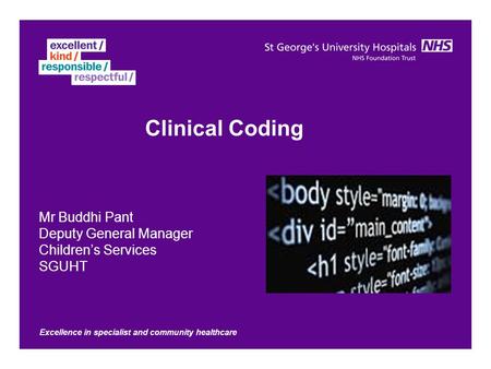 Excellence in specialist and community healthcare Clinical Coding Mr Buddhi Pant Deputy General Manager Children’s Services SGUHT.