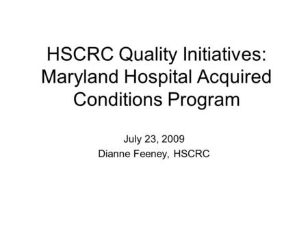 HSCRC Quality Initiatives: Maryland Hospital Acquired Conditions Program July 23, 2009 Dianne Feeney, HSCRC.