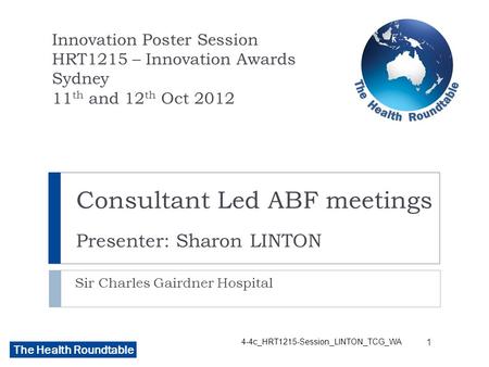 The Health Roundtable Consultant Led ABF meetings Presenter: Sharon LINTON Sir Charles Gairdner Hospital Innovation Poster Session HRT1215 – Innovation.