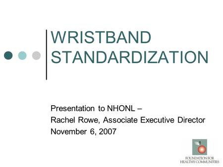 WRISTBAND STANDARDIZATION Presentation to NHONL – Rachel Rowe, Associate Executive Director November 6, 2007.