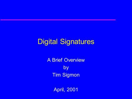 Digital Signatures A Brief Overview by Tim Sigmon April, 2001.