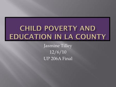 Jasmine Tilley 12/6/10 UP 206A Final.  How do child poverty, school enrollment, household income, and adult educational attainment in LA County relate.