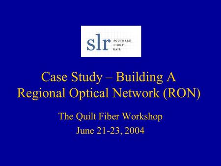 Case Study – Building A Regional Optical Network (RON) The Quilt Fiber Workshop June 21-23, 2004.