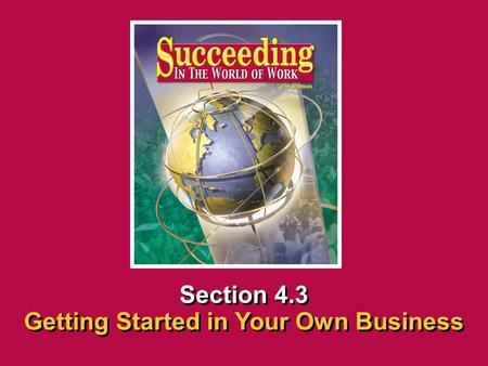 Chapter 4 EntrepreneurshipSucceeding in the World of Work Getting Started in Your Own Business 4.3 SECTION OPENER / CLOSER INSERT BOOK COVER ART Section.