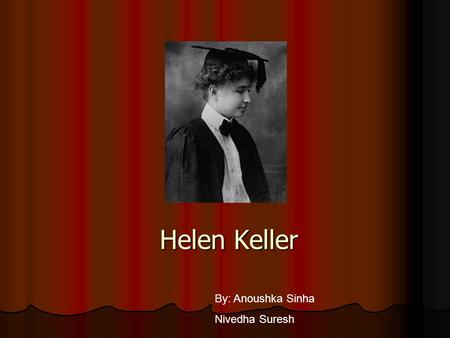 Helen Keller By: Anoushka Sinha Nivedha Suresh Born: June 2,1880 Born: June 2,1880 Birth place :Alabama Birth place :Alabama Died: June 1,1968 Died: