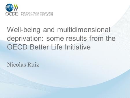 Well-being and multidimensional deprivation: some results from the OECD Better Life Initiative Nicolas Ruiz.