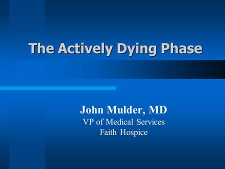 The Actively Dying Phase John Mulder, MD VP of Medical Services Faith Hospice.