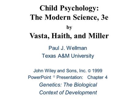 Child Psychology: The Modern Science, 3e by Vasta, Haith, and Miller Paul J. Wellman Texas A&M University John Wiley and Sons, Inc. © 1999 PowerPoint 