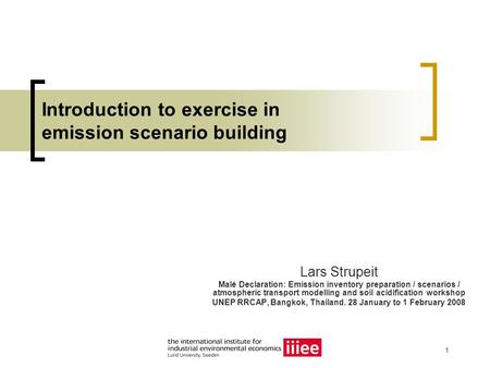 1 Introduction to exercise in emission scenario building Lars Strupeit Malé Declaration: Emission inventory preparation / scenarios / atmospheric transport.