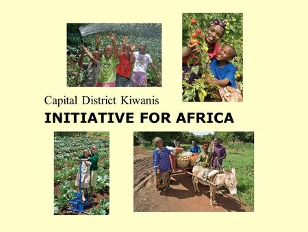 Capital District Kiwanis INITIATIVE FOR AFRICA. An Ancient Proverb PROVIDE a Hungry Child with a Fish… and you Feed the Child for a Day But, TEACH a Hungry.