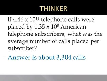 Operating With Scientific Notation 3-4 If 4.46 x 10 11 telephone calls were placed by 1.35 x 10 8 American telephone subscribers, what was the average.