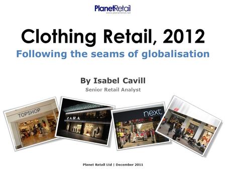 Clothing Retail, 2012 By Isabel Cavill Senior Retail Analyst Planet Retail Ltd | December 2011 Following the seams of globalisation.