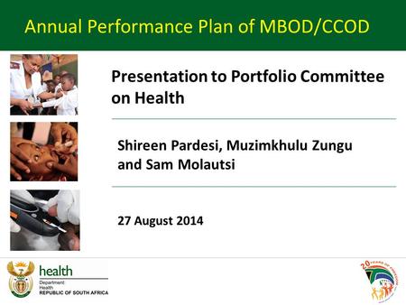 Shireen Pardesi, Muzimkhulu Zungu and Sam Molautsi 27 August 2014 Annual Performance Plan of MBOD/CCOD Presentation to Portfolio Committee on Health.