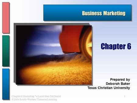 1Chapter 6 Marketing 7e Lamb Hair McDaniel ©2004 South-Western/Thomson Learning Business Marketing Prepared by Deborah Baker Texas Christian University.