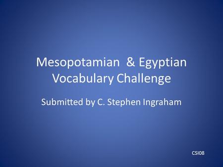 Mesopotamian & Egyptian Vocabulary Challenge Submitted by C. Stephen Ingraham CSI08.