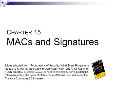 C HAPTER 15 MACs and Signatures Slides adapted from Foundations of Security: What Every Programmer Needs To Know by Neil Daswani, Christoph Kern, and.