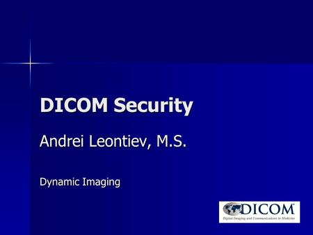 DICOM Security Andrei Leontiev, M.S. Dynamic Imaging.