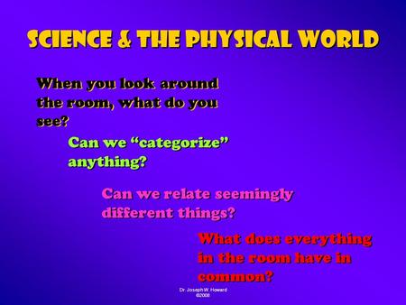 Dr. Joseph W. Howard ©2008 Science & the Physical World When you look around the room, what do you see? When you look around the room, what do you see?