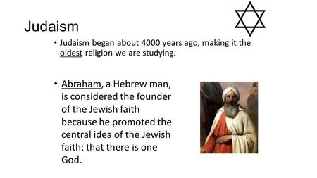 Judaism Judaism began about 4000 years ago, making it the oldest religion we are studying. Abraham, a Hebrew man, is considered the founder of the Jewish.