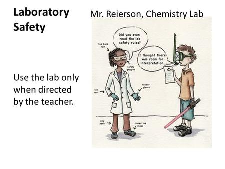 Laboratory Safety Mr. Reierson, Chemistry Lab Use the lab only when directed by the teacher.