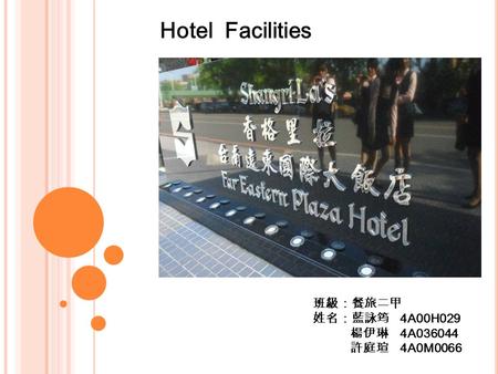 班級：餐旅二甲 姓名：藍詠筠 4A00H029 楊伊琳 4A036044 許庭瑄 4A0M0066 Hotel Facilities.