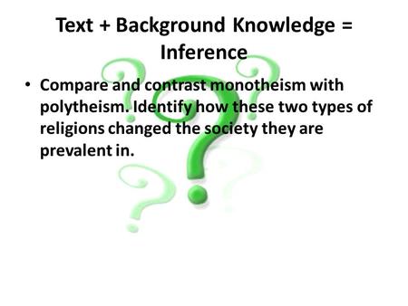 Text + Background Knowledge = Inference Compare and contrast monotheism with polytheism. Identify how these two types of religions changed the society.