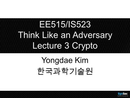 EE515/IS523 Think Like an Adversary Lecture 3 Crypto Yongdae Kim 한국과학기술원.