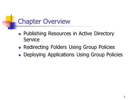 1 Chapter Overview Publishing Resources in Active Directory Service Redirecting Folders Using Group Policies Deploying Applications Using Group Policies.