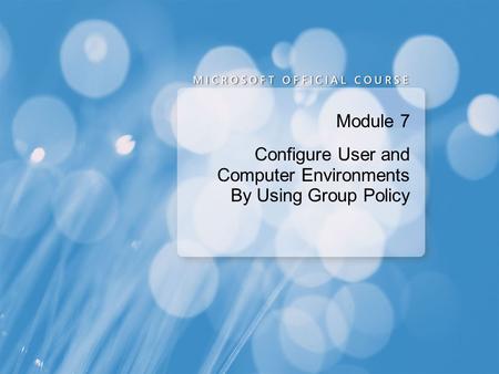 Module 7 Configure User and Computer Environments By Using Group Policy.