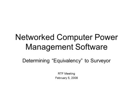 Networked Computer Power Management Software Determining “Equivalency” to Surveyor RTF Meeting February 5, 2008.