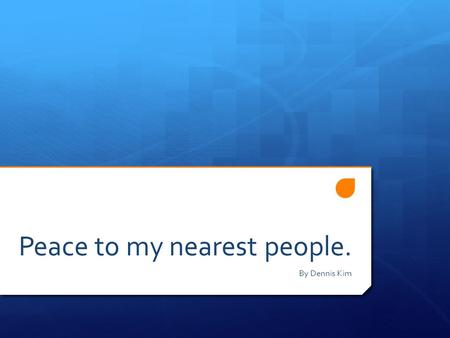 Peace to my nearest people. By Dennis Kim. Peace??  Most People think peace is time when things are calm and fine.  However, it is also true that there.