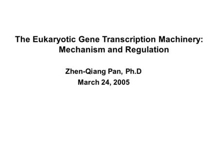 The Eukaryotic Gene Transcription Machinery: Mechanism and Regulation Zhen-Qiang Pan, Ph.D March 24, 2005.