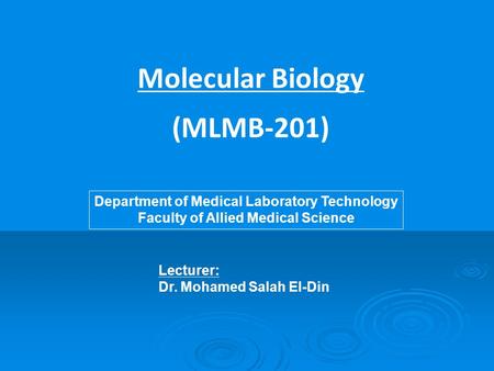 Molecular Biology (MLMB-201) Lecturer: Dr. Mohamed Salah El-Din Department of Medical Laboratory Technology Faculty of Allied Medical Science.