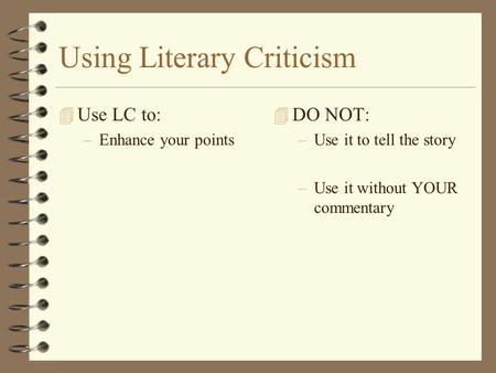 Using Literary Criticism 4 Use LC to: –Enhance your points 4 DO NOT: –Use it to tell the story –Use it without YOUR commentary.