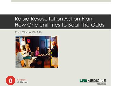 Paul Clarke, RN BSN Rapid Resuscitation Action Plan: How One Unit Tries To Beat The Odds.