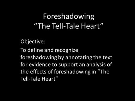 Foreshadowing “The Tell-Tale Heart” Objective: To define and recognize foreshadowing by annotating the text for evidence to support an analysis of the.